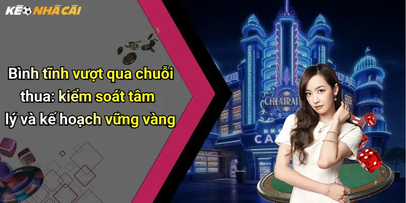 Quản Lý Chuỗi Thua Trong Cá Cược: Bí Quyết Ổn Định Khi Gặp Vận Đen 4 Bình tĩnh vượt qua chuỗi thua: kiểm soát tâm lý và kế hoạch vững vàng