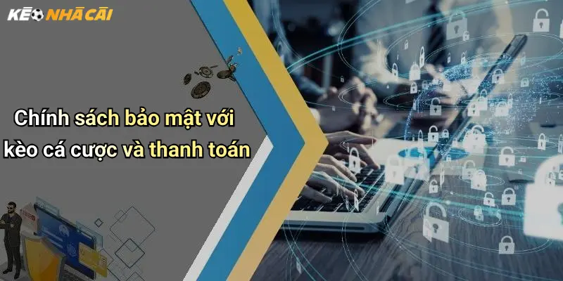 Chính sách bảo mật với kèo cá cược và thanh toán