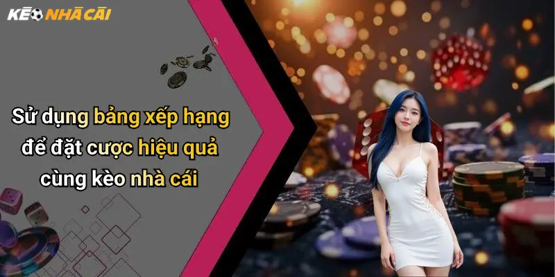 Sử dụng bảng xếp hạng để đặt cược hiệu quả cùng kèo nhà cái