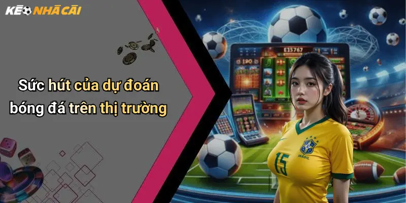 Dự Đoán Bóng Đá: Phân Tích Kèo Nhà Cái Và Xu Hướng Thắng Lớn 1 Sức hút của dự đoán bóng đá trên thị trường