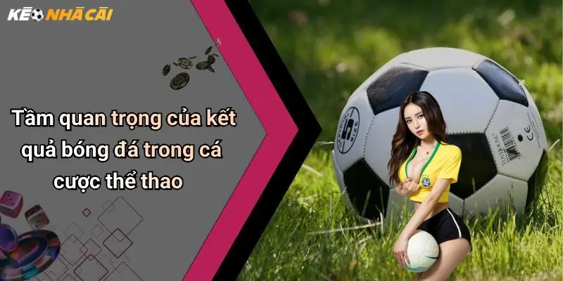 Tầm quan trọng của kết quả bóng đá trong cá cược thể thao