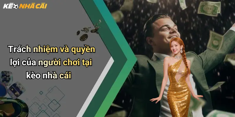 Trách nhiệm và quyền lợi của người chơi tại kèo nhà cái
