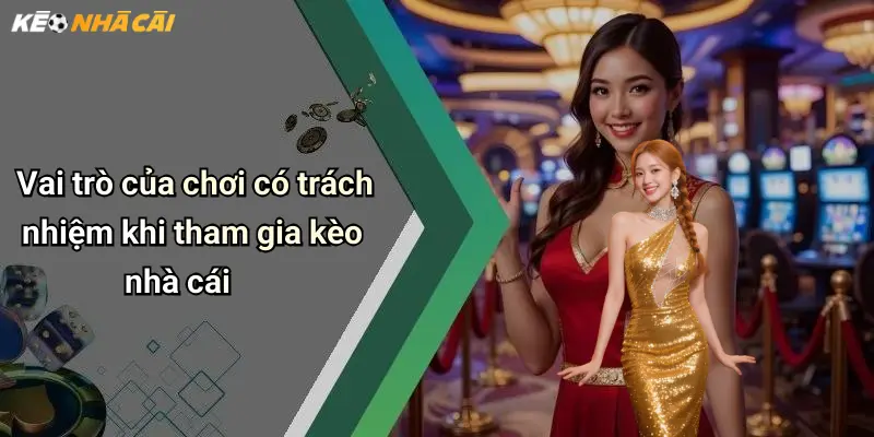 Chơi Có Trách Nhiệm: Hành Trình Đúng Đắn Khi Tham Gia Kèo Nhà Cái 1 Vai trò của chơi có trách nhiệm khi tham gia kèo nhà cái