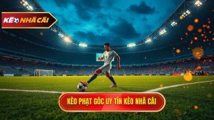 Kèo cược đội nhận quả phạt góc trong 10 phút đầu - Bí quyết thắng lớn