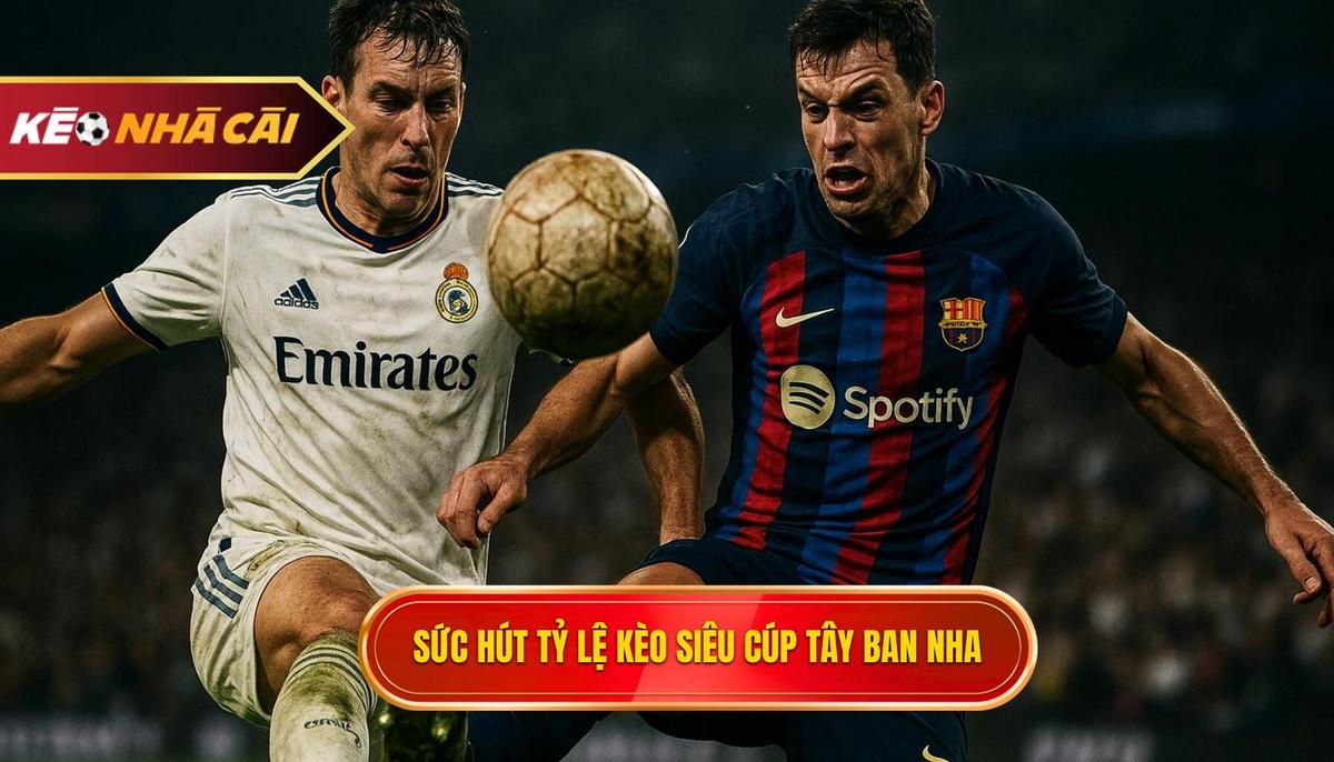 Tổng quan về sức hút của tỷ lệ kèo siêu cúp Tây Ban Nha