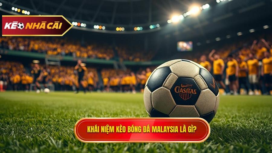 Hiểu đúng về kèo bóng đá Malaysia là gì?
