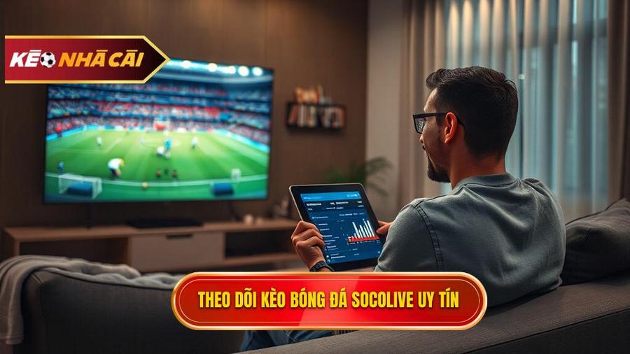 Tại sao nên theo dõi kèo bóng đá Socolive tại KÈO NHÀ CÁI?