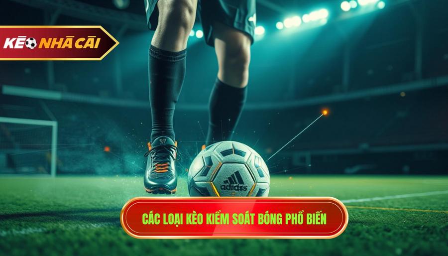 Các loại kèo kiểm soát bóng phổ biến